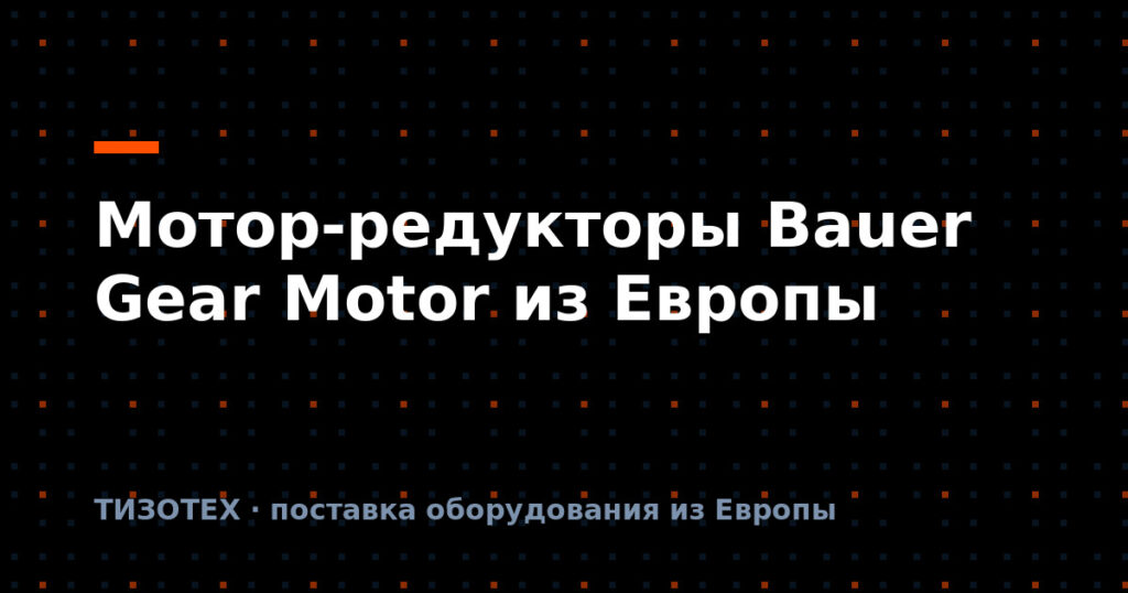 Мотор-редукторы Bauer Gear Motor: поставка из Европы