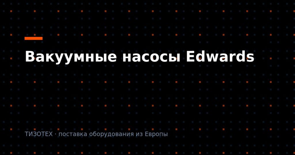 Вакуумные насосы Edwards: как привезти оригинал в Россию в 2026 году