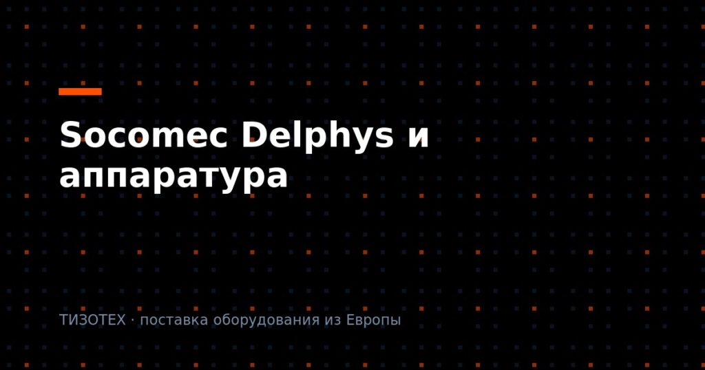 Socomec Delphys и распределительная аппаратура: ЗИП, подбор и поставка оригинала в 2026