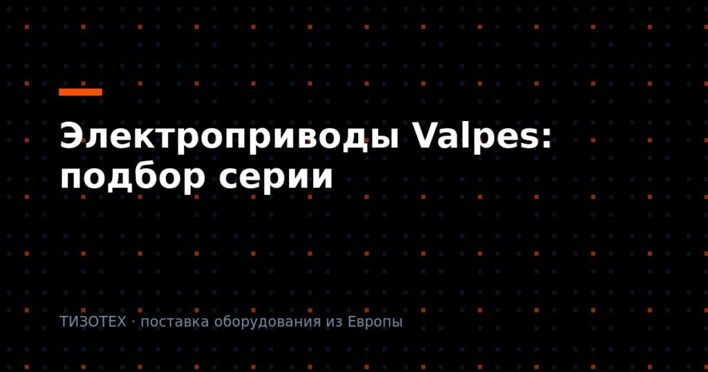 Электроприводы Valpes: как подобрать серию и расшифровать артикул